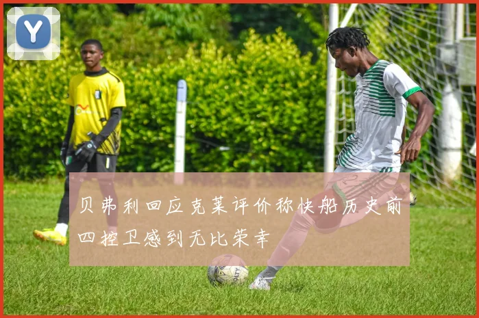 贝弗利回应克莱评价称快船历史前四控卫感到无比荣幸